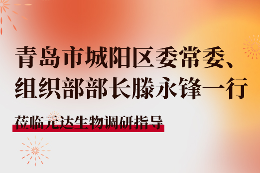 青岛市城阳区委常委、组织部部长滕永锋一行莅临元达生物调研指导
