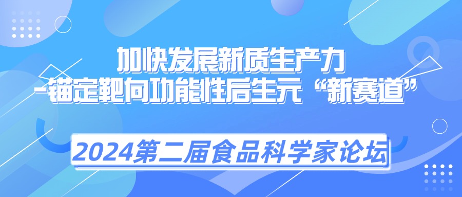 2024第二届食品科学家论坛学术预告 | 彭传涛博士：加快发展新质生产力-锚定靶向功能性后生元“新赛道”