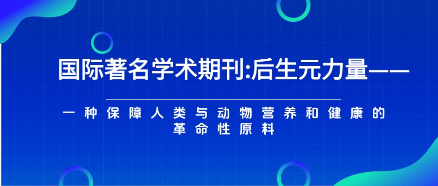 国际著名学术期刊:后生元力量-一种保障人类与动物营养和健康的革命性原料 